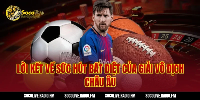 Lời Kết Về Sức Hút Bất Diệt Của Giải Vô Địch Châu Âu