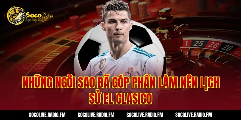 Những Ngôi Sao Đã Góp Phần Làm Nên Lịch Sử EL Clasico