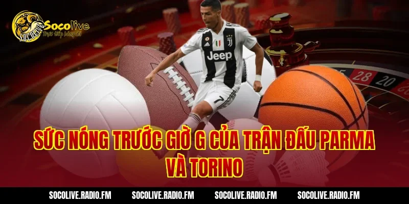 Sức nóng trước giờ G của trận đấu Parma và Torino