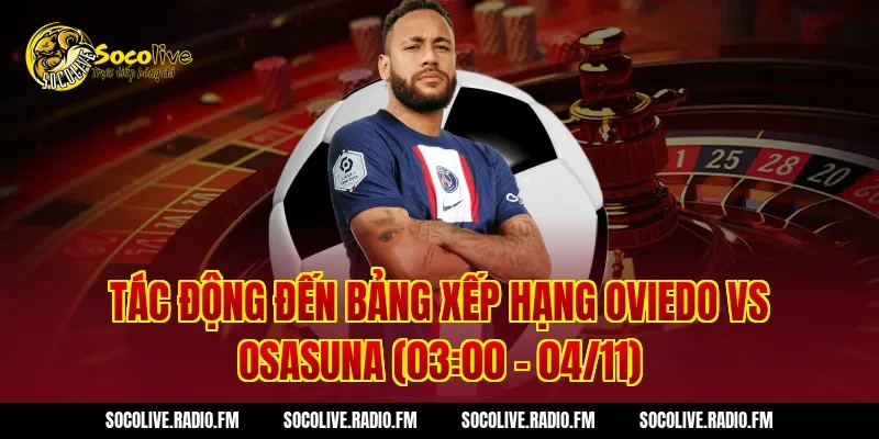 Tác động đến bảng xếp hạng Oviedo vs Osasuna (03:00 – 04/11)