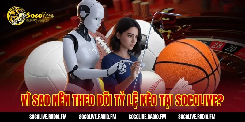 Vì sao nên theo dõi tỷ lệ kèo tại Socolive?