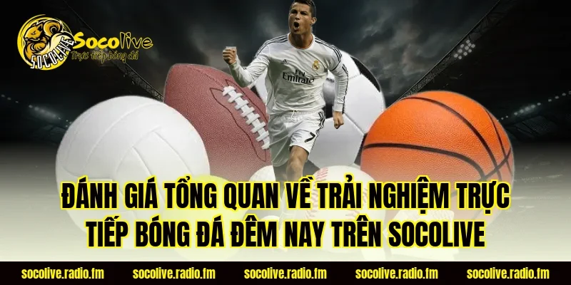 Đánh giá tổng quan về trải nghiệm trực tiếp bóng đá đêm nay trên Socolive