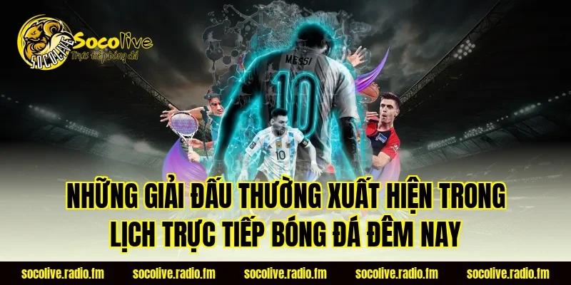 Những giải đấu thường xuất hiện trong lịch trực tiếp bóng đá đêm nay