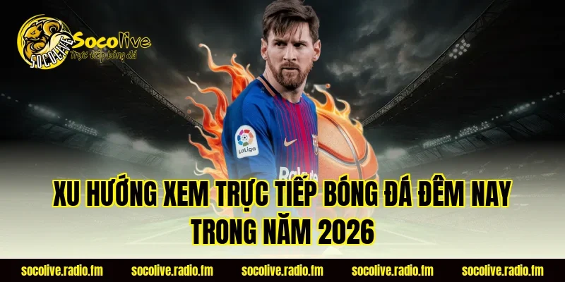 Xu hướng xem trực tiếp bóng đá đêm nay trong năm 2026