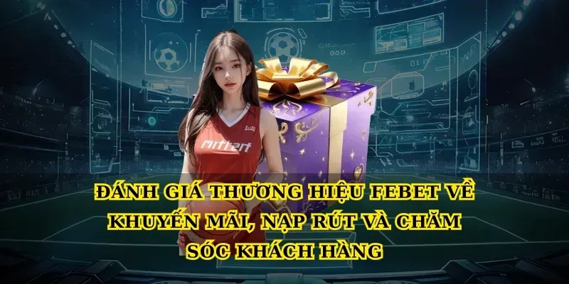 Đánh giá thương hiệu febet về khuyến mãi, nạp rút và chăm sóc khách hàng