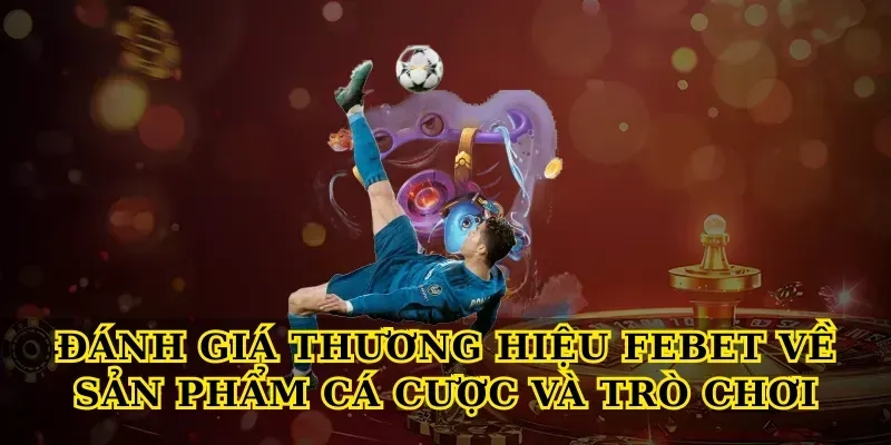 Đánh giá thương hiệu febet về sản phẩm cá cược và trò chơi