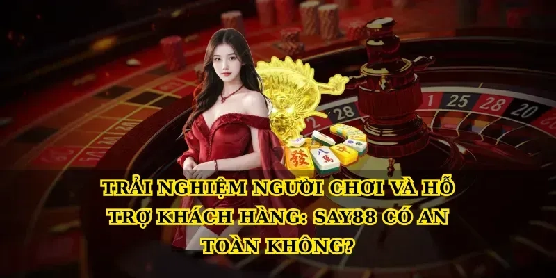 Trải nghiệm người chơi và hỗ trợ khách hàng: Say88 có an toàn không?